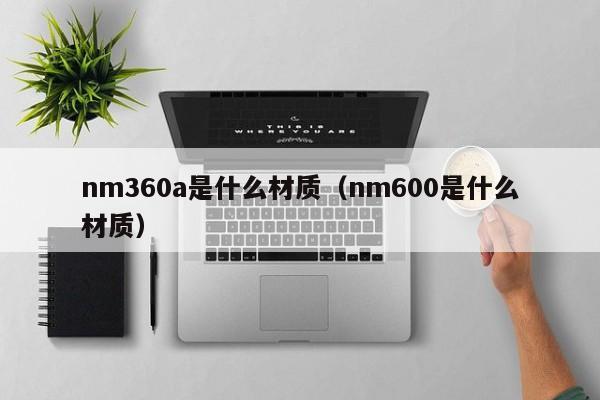 nm360a是什么材质（nm600是什么材质）