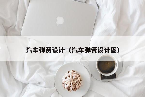 汽车弹簧设计（汽车弹簧设计图）