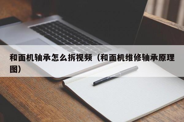 和面机轴承怎么拆视频（和面机维修轴承原理图）