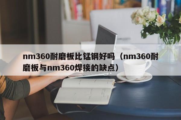 nm360耐磨板比锰钢好吗（nm360耐磨板与nm360焊接的缺点）