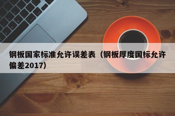 钢板国家标准允许误差表（钢板厚度国标允许偏差2017）