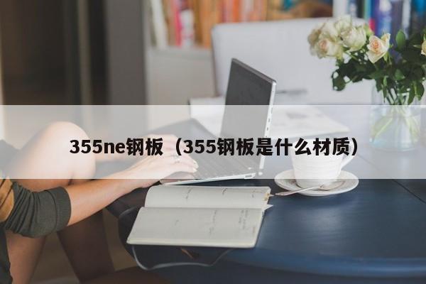 355ne钢板（355钢板是什么材质）