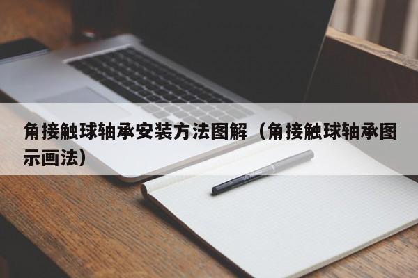 角接触球轴承安装方法图解（角接触球轴承图示画法）