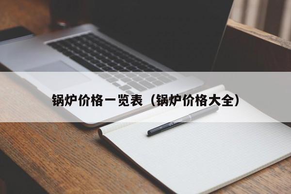 锅炉价格一览表（锅炉价格大全）