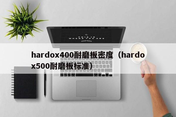 hardox400耐磨板密度（hardox500耐磨板标准）